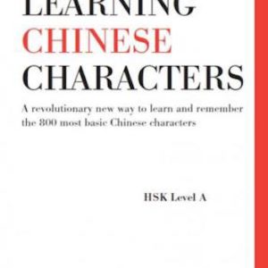 Learning Chinese Characters- A Revolutionary New Way to Learn and Remember the 800 Most Basic Chinese Characters (HSK Level A)