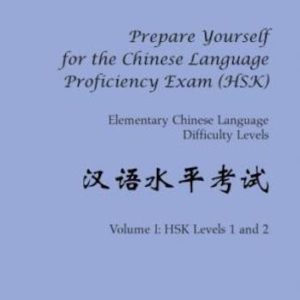 Prepare Yourself for the Chinese Language Proficiency Exam (HSK). Elementary Chinese Language Difficulty Levels. Volume I- HSK Levels 1 and 2